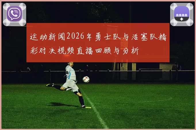 运动新闻2026年勇士队与活塞队精彩对决视频直播回顾与分析